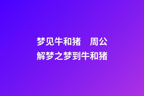 梦见牛和猪　周公解梦之梦到牛和猪